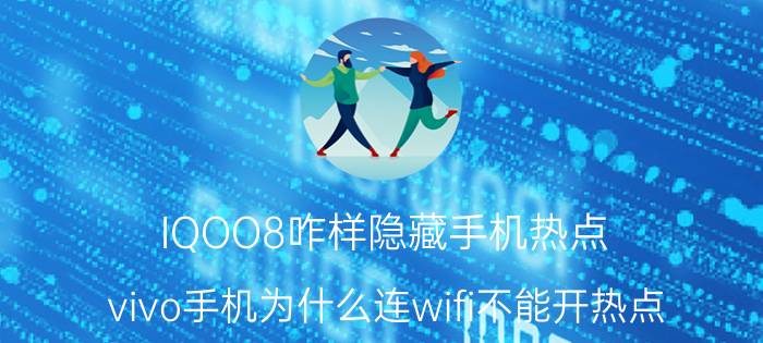 IQOO8咋样隐藏手机热点 vivo手机为什么连wifi不能开热点？